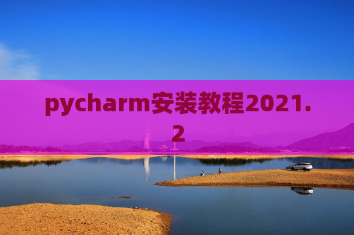 pycharm安装教程2021.2 pycharm安装教程2021.2